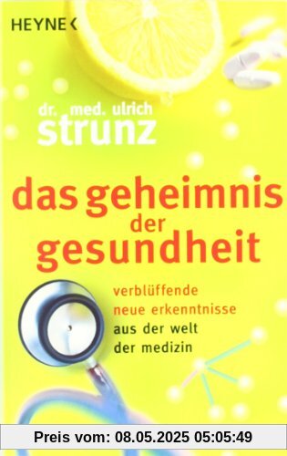 Das Geheimnis der Gesundheit: Verblüffende neue Erkenntnisse aus der Welt der Medizin