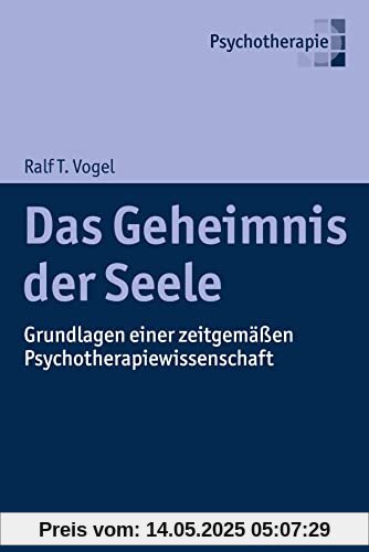 Das Geheimnis der Seele: Grundlagen einer zeitgemäßen Psychotherapiewissenschaft