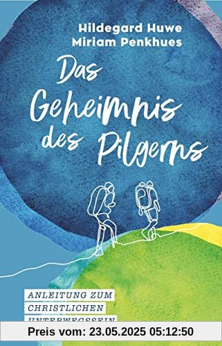 Das Geheimnis des Pilgerns: Anleitung zum christlichen Unterwegssein