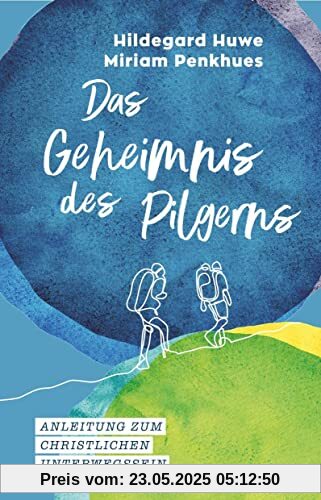 Das Geheimnis des Pilgerns: Anleitung zum christlichen Unterwegssein