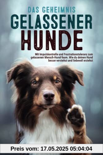 Das Geheimnis gelassener Hunde: Mit Impulskontrolle und Frustrationstoleranz zum gelassenen Mensch-Hund-Team. Wie du deinen Hund besser verstehst und liebevoll erziehst Das Geheimnis gelassener Hunde: Mit Impulskontrolle und Frustrationstoleranz zum gelassenen Mensch-Hund-Team. Wie du deinen Hund besser verstehst und liebevoll erziehst
