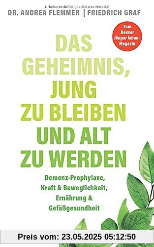 Das Geheimnis jung zu bleiben und alt zu werden: Demenz-Prophylaxe, Kraft & Beweglichkeit, Ernährung & Gefäßgesundheit