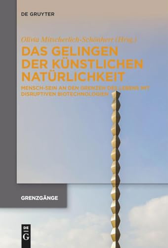 Das Gelingen der künstlichen Natürlichkeit: Mensch-Sein an den Grenzen des Lebens mit disruptiven Biotechnologien (Grenzgänge, 3, Band 3)