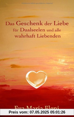 Das Geschenk der Liebe: für Dualseelen und alle wahrhaft Liebenden Das Geschenk der Liebe: für Dualseelen und alle wahrhaft Liebenden