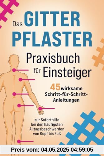 Das Gitterpflaster Praxisbuch für Einsteiger: 45 wirksame Schritt-für-Schritt-Anleitungen zur Soforthilfe bei den häufigsten Alltagsbeschwerden von Kopf bis Fuß