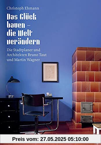 Das Glück bauen – die Welt verändern: Die Stadtplaner und Architekten Bruno Taut und Martin Wagner