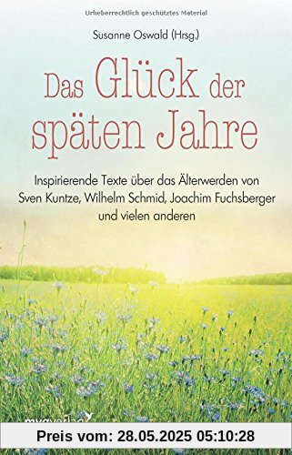 Das Glück der späten Jahre: Inspirierende Texte über das Älterwerden von Sven Kuntze, Wilhelm Schmid, Joachim Fuchsberger und vielen anderen mehr