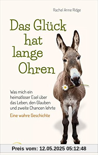 Das Glück hat lange Ohren: Was mich ein heimatloser Esel über das Leben, den Glauben und zweite Chancen lehrte. Eine wahre Geschichte.