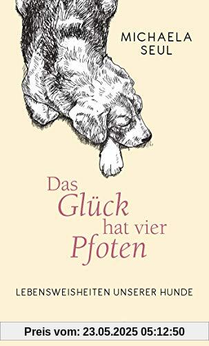 Das Glück hat vier Pfoten: Lebensweisheiten unserer Hunde