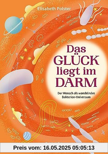 Das Glück liegt im Darm: Der Mensch als wandelndes Bakterien-Universum