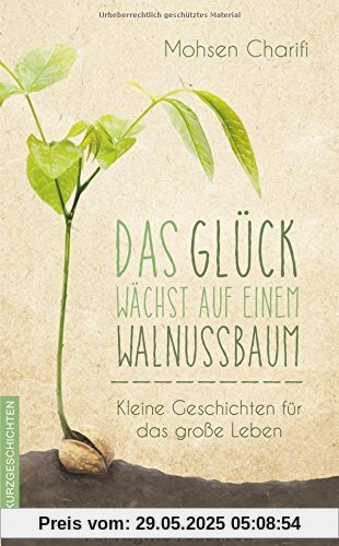 Das Glück wächst auf einem Walnussbaum: Kleine Geschichten für das große Leben Das Glück wächst auf einem Walnussbaum: Kleine Geschichten für das große Leben