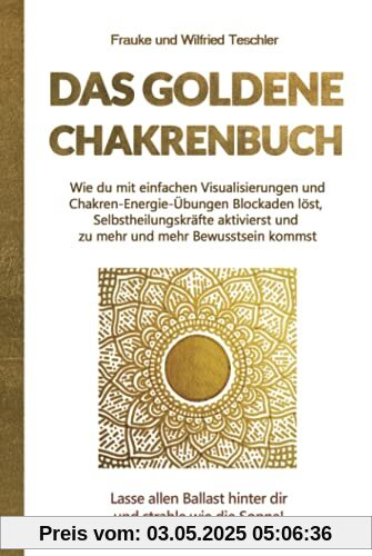 Das Goldene Chakrenbuch: Wie du mit einfachen Visualisierungen und Chakren-Energie-Übungen Blockaden löst, Selbstheilungskräfte aktivierst und zu ... Ballast hinter dir und strahle wie die Sonne.