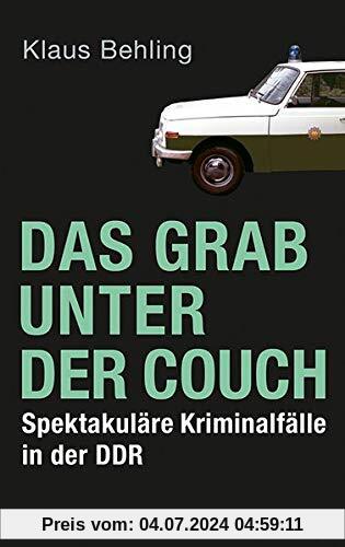 Das Grab unter der Couch: Spektakuläre Kriminalfälle in der DDR
