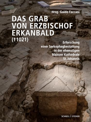 Das Grab von Erzbischof Erkanbald († 1021): Erforschung einer Sarkophagbestattung in der ehemaligen Mainzer Kathedrale St. Johannis von Schnell & Steiner GmbH