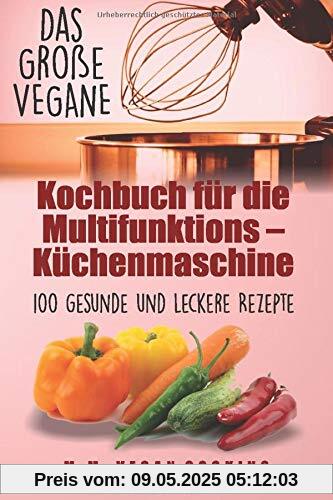 Das Große VEGANE Kochbuch für die Multifunktions – Küchenmaschine: 100 gesunde und leckere Rezepte Das Große VEGANE Kochbuch für die Multifunktions – Küchenmaschine: 100 gesunde und leckere Rezepte