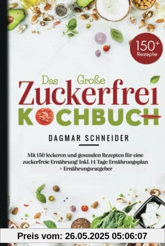 Das Große Zuckerfrei Kochbuch: Mit 150 leckeren und gesunden Rezepten für eine zuckerfreie Ernährung! Inkl. 14 Tage Ernährungsplan + Ernährungsratgeber.