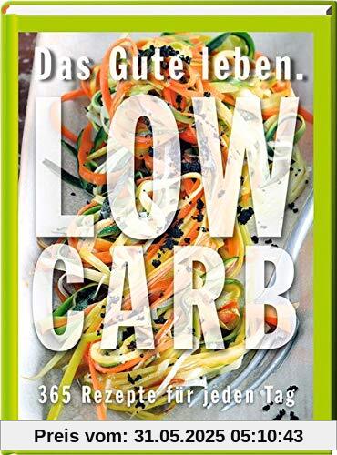 Das Gute leben - Low Carb: 365 Rezepte für jeden Tag