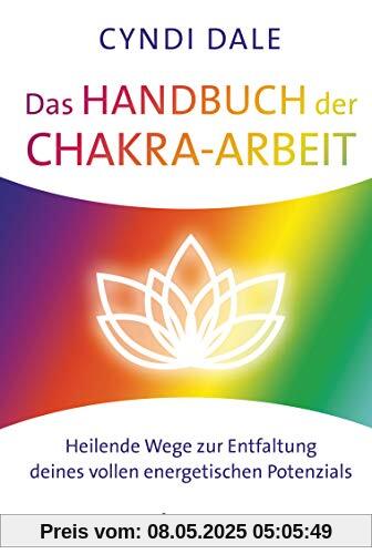 Das Handbuch der Chakra-Arbeit: Heilende Wege zur Entfaltung deines vollen energetischen Potenzials