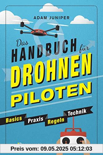 Das Handbuch für Drohnen-Piloten. Basics, Praxis, Technik, Regeln: Das erste Praxisbuch für alle Aspekte des ferngesteuerten Fliegens