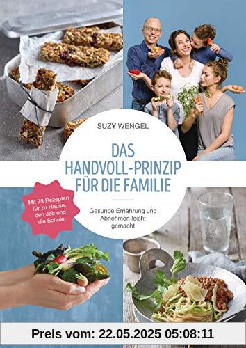 Das Handvoll-Prinzip für die Familie: - Gesunde Ernährung und Abnehmen leicht gemacht - Mit 75 Rezepten für zu Hause, den Job und die Schule - ... Erfolg - für Kinder und Erwachsene