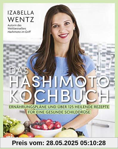 Das Hashimoto-Kochbuch: Ernährungspläne und über 125 heilende Rezepte für eine gesunde Schilddrüse