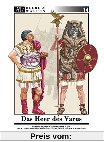 Das Heer des Varus: Römische Truppen in Germanien 9 n. Chr. Teil 1: Legionen und Hilfstruppen, Bekleidung, Trachtzubehör, Schutzwaffen (Heere & Waffen)