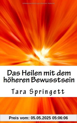 Das Heilen mit dem höheren Bewusstsein: Wie man negative Emotionen, Beziehungsprobleme, chronische Müdigkeit und Schmerzen auf die schnellste Weise heilt