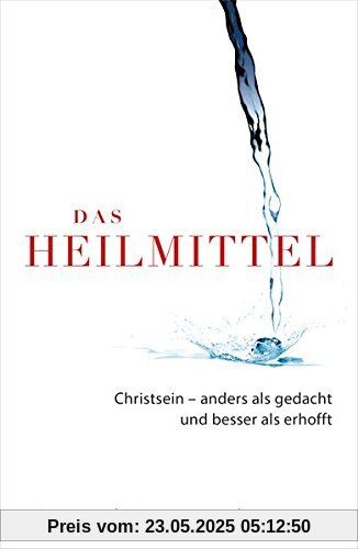Das Heilmittel: Christsein - anders als gedacht und besser als erhofft