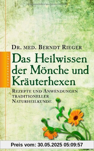 Das Heilwissen der Mönche und Kräuterhexen: Rezepte und Anwendungen traditioneller Naturheilkunde