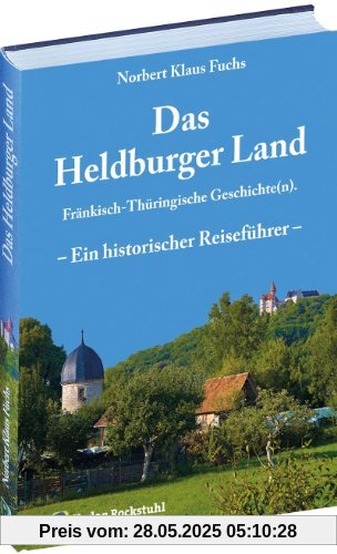 Das Heldburger Land: Ein historischer Reiseführer - Fränkisch-Thüringische Geschichte(n)