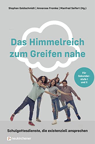 Das Himmelreich zum Greifen nahe: Schulgottesdienste, die existenziell ansprechen. Für Sekundarstufe I und II von Neukirchener Verlag