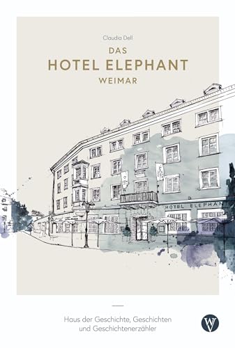 Das Hotel Elephant Weimar: Haus der Geschichte, Geschichten und Geschichtenerzähler von Wartburg Verlag - c/o Evangelisches Medienhaus