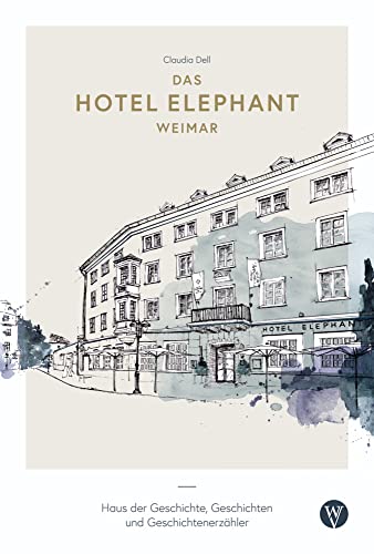 Das Hotel Elephant Weimar: Haus der Geschichte, Geschichten und Geschichtenerzähler von Wartburg Verlag - c/o Evangelisches Medienhaus