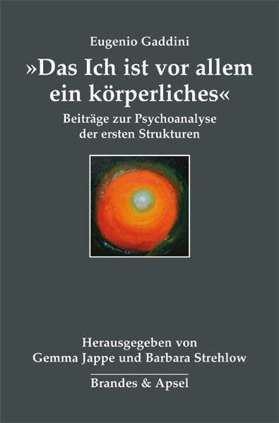 »Das Ich ist vor allem ein körperliches«: Beiträge zur Psychoanalyse der ersten Strukturen »Das Ich ist vor allem ein körperliches«: Beiträge zur Psychoanalyse der ersten Strukturen