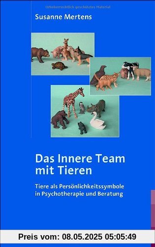 Das Innere Team mit Tieren: Tiere als Persönlichkeitssymbole in Psychotherapie und Beratung Das Innere Team mit Tieren: Tiere als Persönlichkeitssymbole in Psychotherapie und Beratung