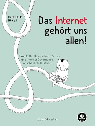Das Internet gehört uns allen!: Protokolle, Datenschutz, Zensur und Internet Governance anschaulich illustriert von dpunkt.verlag GmbH