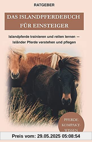 Das Islandpferdebuch für Einsteiger: Islandpferde trainieren und reiten lernen — Isländer Pferde verstehen und pflegen