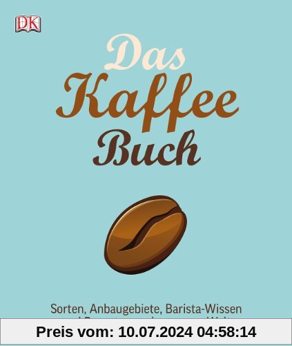 Das Kaffee-Buch: Sorten, Anbaugebiete, Barista-Wissen und Rezepte aus der ganzen Welt