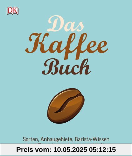 Das Kaffee-Buch: Sorten, Anbaugebiete, Barista-Wissen und Rezepte aus der ganzen Welt