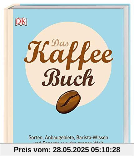 Das Kaffee-Buch: Sorten, Anbaugebiete, Barista-Wissen und Rezepte aus der ganzen Welt