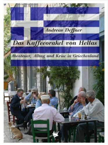 Das Kaffeeorakel von Hellas: Abenteuer, Alltag und Krise in Griechenland Das Kaffeeorakel von Hellas: Abenteuer, Alltag und Krise in Griechenland