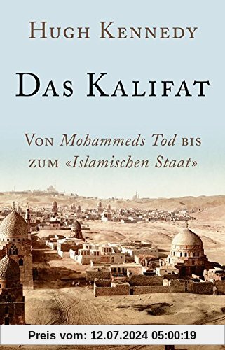 Das Kalifat: Von Mohammeds Tod bis zum 'Islamischen Staat'