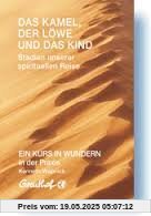 Das Kamel, der Löwe und das Kind - Stadien unserer spirituellen Reise: EIN KURS IN WUNDERN in der Praxis Das Kamel, der Löwe und das Kind - Stadien unserer spirituellen Reise: EIN KURS IN WUNDERN in der Praxis