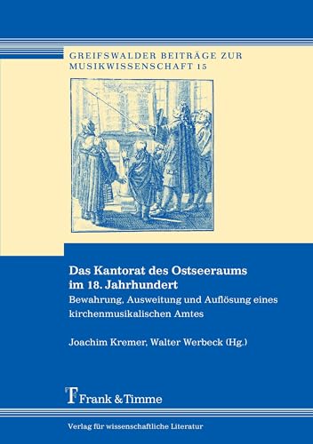 Das Kantorat des Ostseeraums im 18. Jahrhundert: Bewahrung, Ausweitung Und Auflösung Eines Kirchenmusikalischen Amtes (Greifswalder Beiträge zur Musikwissenschaft)