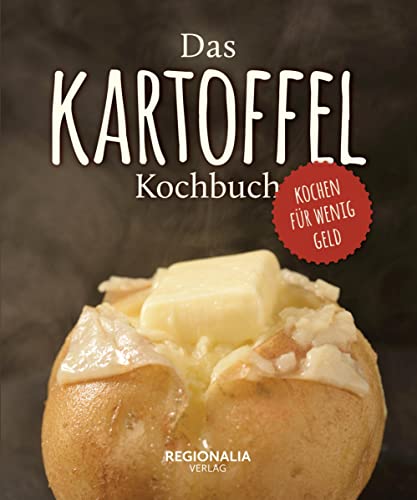 Das Kartoffel Kochbuch: Kochen für wenig Geld mit der Wunderknolle von Regionalia Verlag