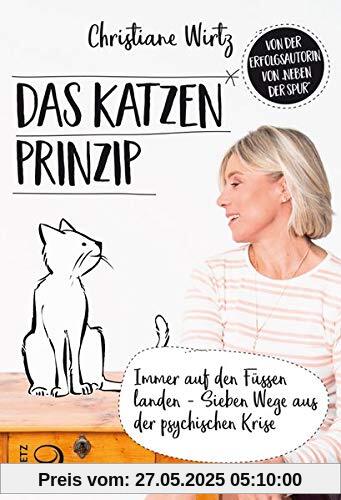 Das Katzenprinzip: Immer auf den Füßen landen - Sieben Wege aus der psychischen Krise