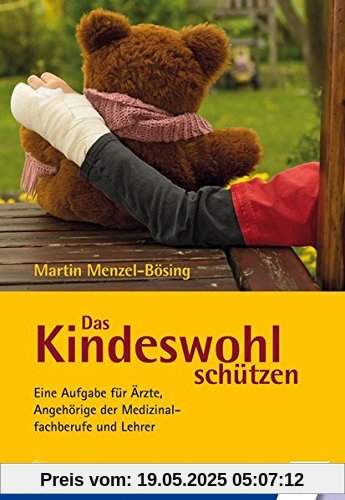 Das Kindeswohl schützen: Eine Aufgabe für Ärzte, Angehörige der Medizinalfachberufe und Lehrer Das Kindeswohl schützen: Eine Aufgabe für Ärzte, Angehörige der Medizinalfachberufe und Lehrer