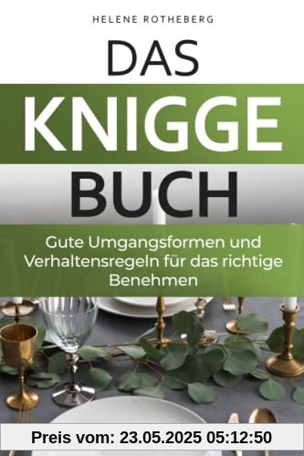 Das Knigge Buch - gute Umgangsformen und Verhaltensregeln für das richtige Benehmen: Anstand leicht gemacht mit den wichtigsten Tipps und Fallbeispielen - für Beruf, Alltag & Gesellschaft