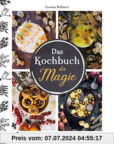 Das Kochbuch der Magie: 100 zauberhaft leckere Rezepte, die Körper und Seele in Einklang bringen