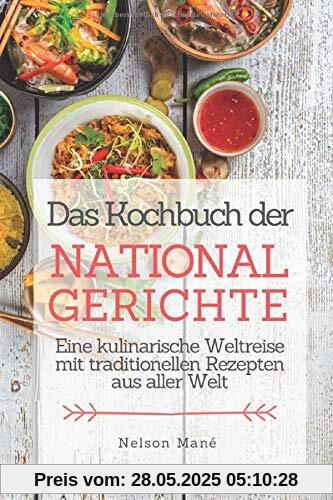 Das Kochbuch der Nationalgerichte: Eine kulinarische Weltreise mit traditionellen Rezepten aus aller Welt